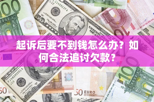 武汉起诉后要不到钱怎么办？如何合法追讨欠款？
