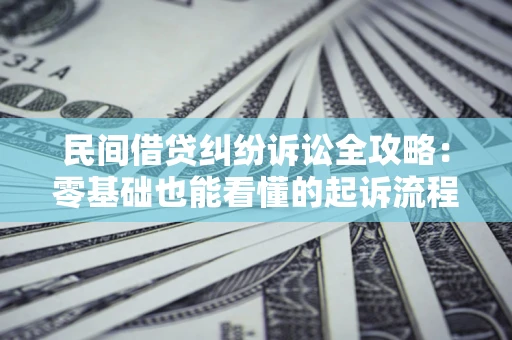 武汉民间借贷纠纷诉讼全攻略：零基础也能看懂的起诉流程与证据整理指南