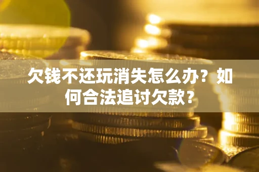 武汉欠钱不还玩消失怎么办？如何合法追讨欠款？
