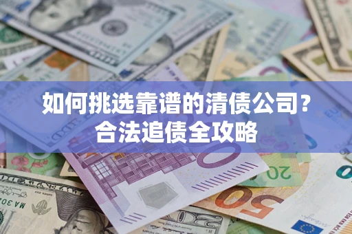 武汉如何挑选靠谱的清债公司？合法追债全攻略