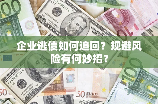 武汉企业逃债如何追回？规避风险有何妙招？