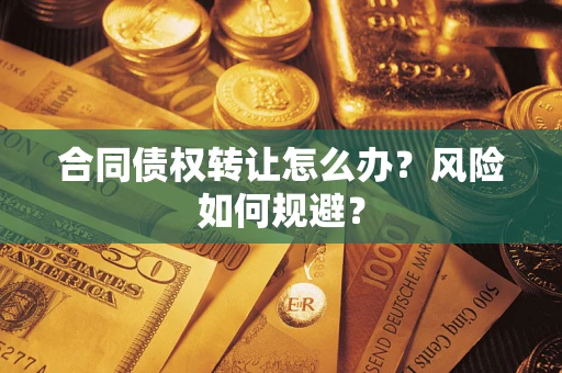 武汉合同债权转让怎么办？风险如何规避？