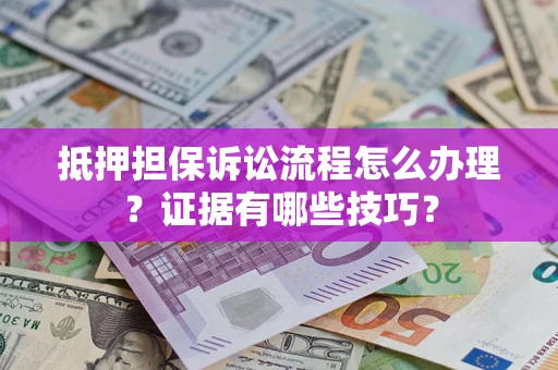 武汉抵押担保诉讼流程怎么办理？证据有哪些技巧？