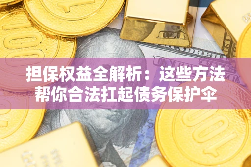 武汉担保权益全解析：这些方法帮你合法扛起债务保护伞