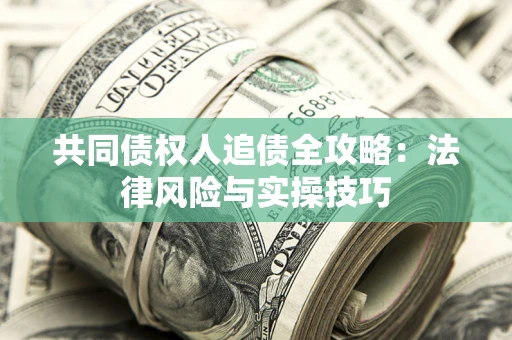 武汉共同债权人追债全攻略：法律风险与实操技巧