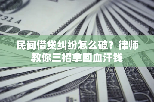 武汉民间借贷纠纷怎么破？律师教你三招拿回血汗钱