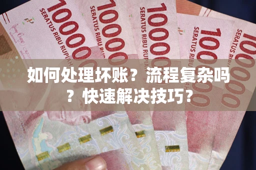 武汉如何处理坏账？流程复杂吗？快速解决技巧？