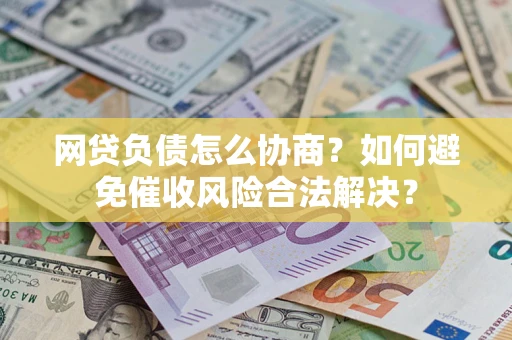 武汉网贷负债怎么协商？如何避免催收风险合法解决？