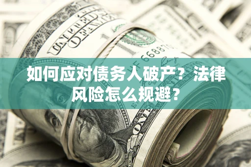武汉如何应对债务人破产？法律风险怎么规避？
