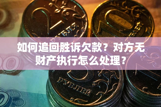 武汉如何追回胜诉欠款？对方无财产执行怎么处理？