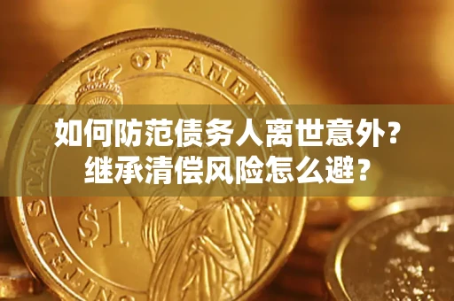 武汉如何防范债务人离世意外？继承清偿风险怎么避？