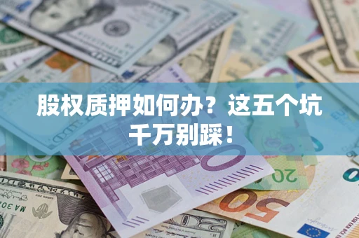 武汉股权质押如何办？这五个坑千万别踩！