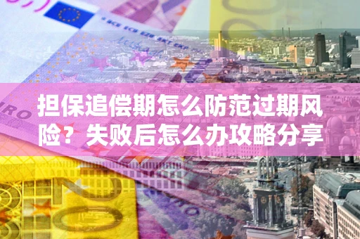 武汉担保追偿期怎么防范过期风险？失败后怎么办攻略分享