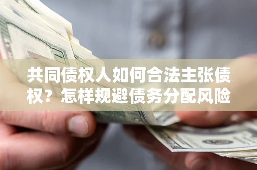 武汉共同债权人如何合法主张债权？怎样规避债务分配风险？