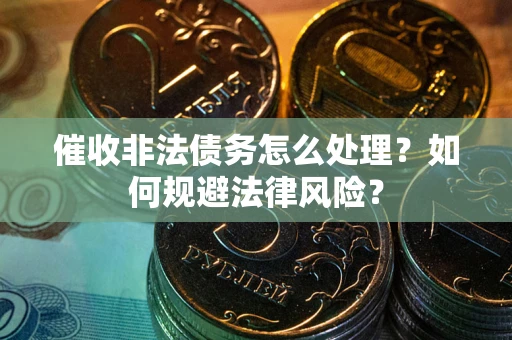 武汉催收非法债务怎么处理？如何规避法律风险？