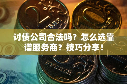 武汉讨债公司合法吗？怎么选靠谱服务商？技巧分享！