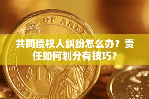 武汉共同债权人纠纷怎么办？责任如何划分有技巧？