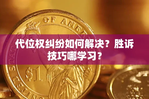 武汉代位权纠纷如何解决？胜诉技巧哪学习？