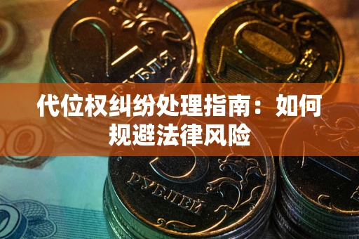 武汉代位权纠纷处理指南:如何规避法律风险 武汉代位权纠纷处理指南:如何规避法律风险