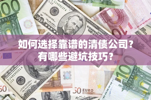 武汉如何选择靠谱的清债公司？有哪些避坑技巧？