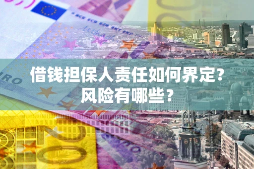 武汉借钱担保人责任如何界定?风险有哪些? 武汉借钱担保人责任如何界定?风险有哪些?