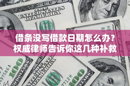 武汉借条没写借款日期怎么办？权威律师告诉你这几种补救方法！