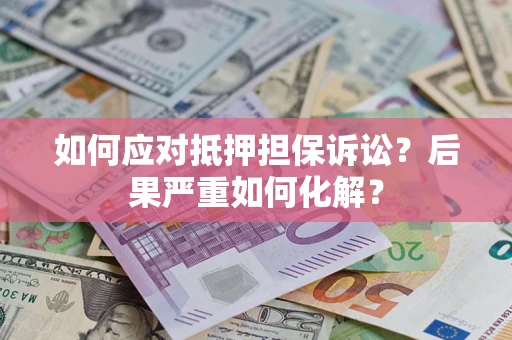 武汉如何应对抵押担保诉讼？后果严重如何化解？