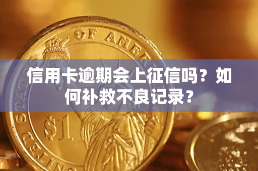 武汉信用卡逾期会上征信吗？如何补救不良记录？