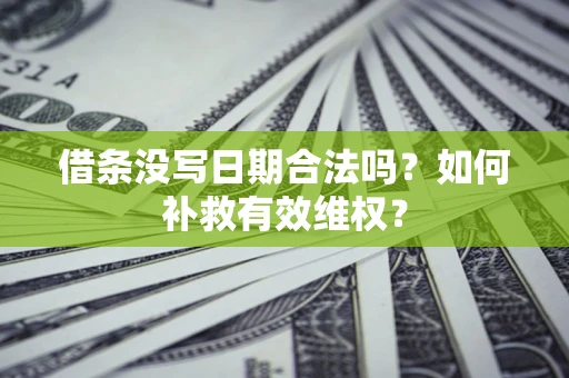 武汉借条没写日期合法吗？如何补救有效维权？