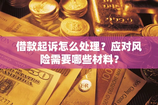 武汉借款起诉怎么处理？应对风险需要哪些材料？