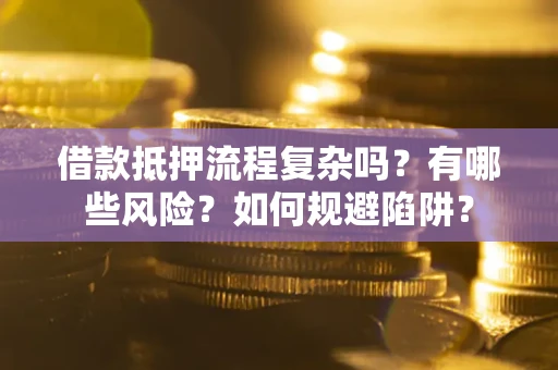 武汉借款抵押流程复杂吗？有哪些风险？如何规避陷阱？