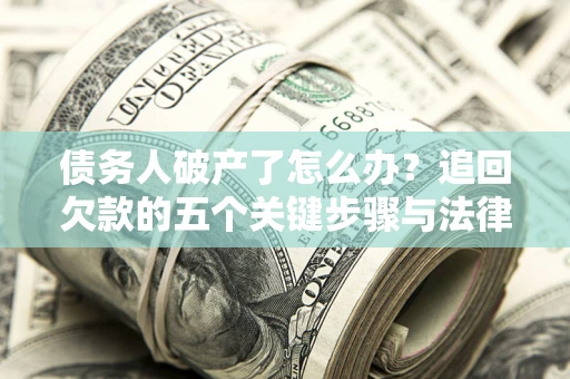 武汉债务人破产了怎么办？追回欠款的五个关键步骤与法律策略
