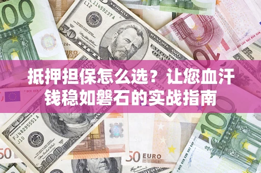 武汉抵押担保怎么选？让您血汗钱稳如磐石的实战指南