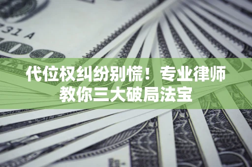 武汉代位权纠纷别慌！专业律师教你三大破局法宝