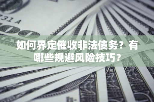 武汉如何界定催收非法债务？有哪些规避风险技巧？