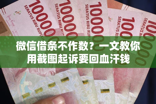 武汉微信借条不作数？一文教你用截图起诉要回血汗钱