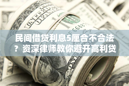 武汉民间借贷利息5厘合不合法？资深律师教你避开高利贷陷阱