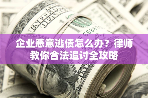 武汉企业恶意逃债怎么办？律师教你合法追讨全攻略