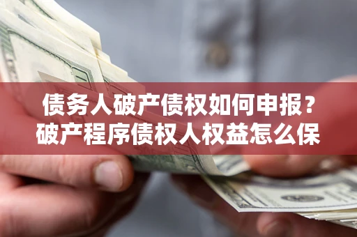 武汉债务人破产债权如何申报？破产程序债权人权益怎么保障？