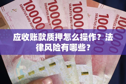 武汉应收账款质押怎么操作？法律风险有哪些？