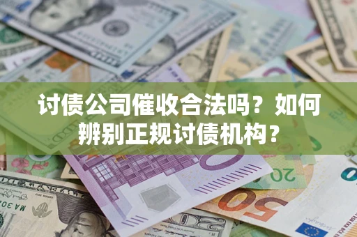 武汉讨债公司催收合法吗？如何辨别正规讨债机构？
