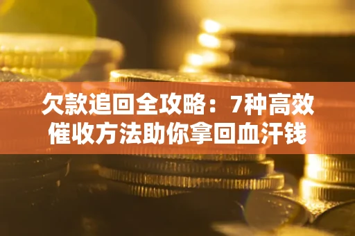 武汉欠款追回全攻略：7种高效催收方法助你拿回血汗钱