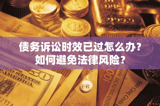 武汉债务诉讼时效已过怎么办？如何避免法律风险？