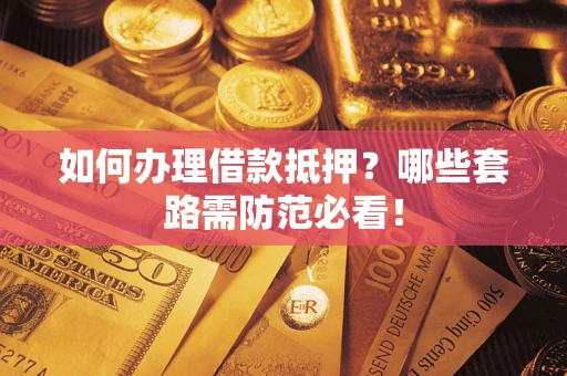 武汉如何办理借款抵押？哪些套路需防范必看！
