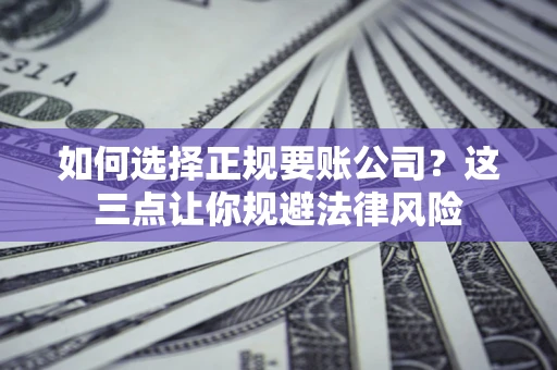 武汉如何选择正规要账公司？这三点让你规避法律风险