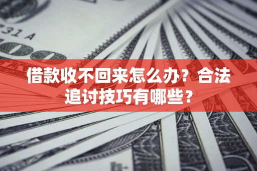 武汉借款收不回来怎么办？合法追讨技巧有哪些？