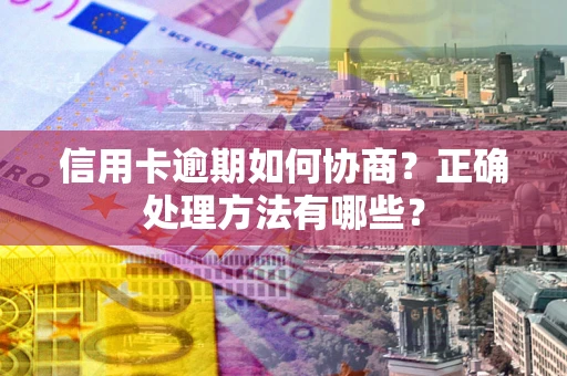 武汉信用卡逾期如何协商？正确处理方法有哪些？