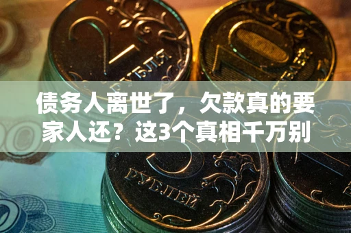 武汉债务人离世了，欠款真的要家人还？这3个真相千万别弄错