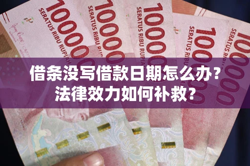 武汉借条没写借款日期怎么办?法律效力如何补救? 武汉借条没写借款日期怎么办?法律效力如何补救?