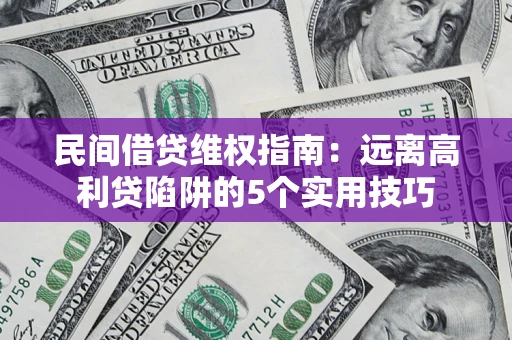 武汉民间借贷维权指南：远离高利贷陷阱的5个实用技巧